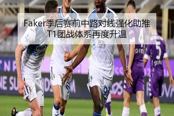 Faker季后赛前中路对线强化助推T1团战体系再度升温